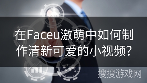在Faceu激萌中如何制作清新可爱的小视频？