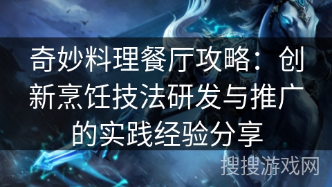 奇妙料理餐厅攻略：创新烹饪技法研发与推广的实践经验分享