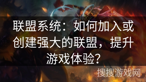 联盟系统：如何加入或创建强大的联盟，提升游戏体验？
