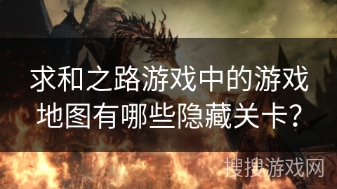 求和之路游戏中的游戏地图有哪些隐藏关卡？