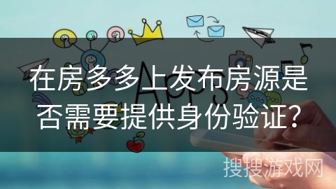 在房多多上发布房源是否需要提供身份验证？