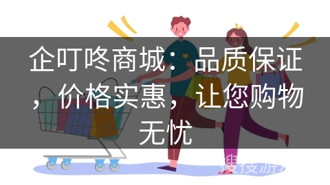 企叮咚商城：品质保证，价格实惠，让您购物无忧