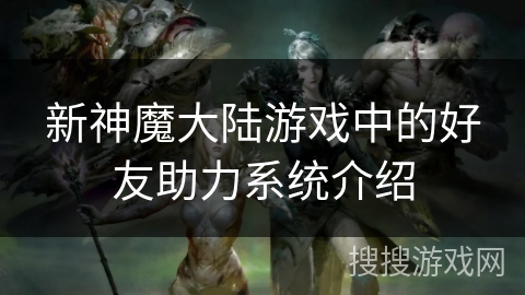 新神魔大陆游戏中的好友助力系统介绍