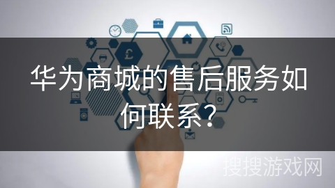 华为商城的售后服务如何联系？