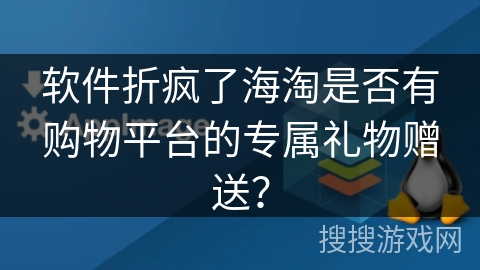 软件折疯了海淘是否有购物平台的专属礼物赠送？