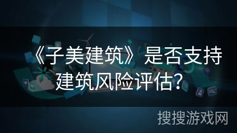 《子美建筑》是否支持建筑风险评估？