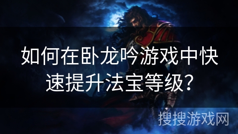 如何在卧龙吟游戏中快速提升法宝等级？