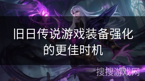 旧日传说游戏装备强化的更佳时机