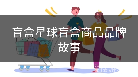 盲盒星球盲盒商品品牌故事