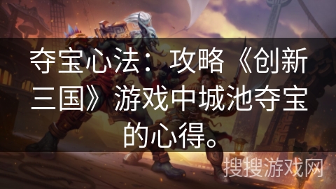 夺宝心法：攻略《创新三国》游戏中城池夺宝的心得。