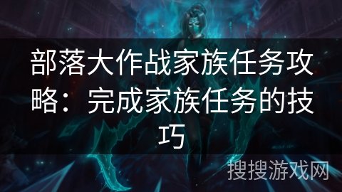 部落大作战家族任务攻略：完成家族任务的技巧