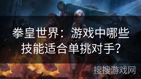 拳皇世界：游戏中哪些技能适合单挑对手？