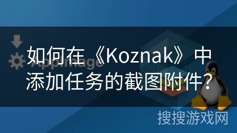 如何在《Koznak》中添加任务的截图附件？