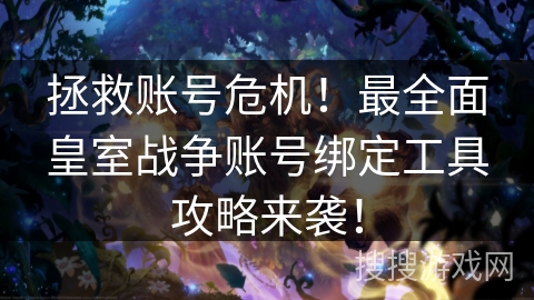 拯救账号危机！最全面皇室战争账号绑定工具攻略来袭！