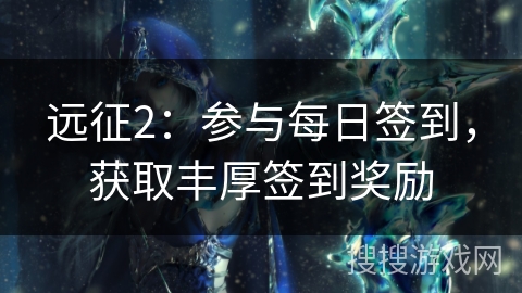 远征2：参与每日签到，获取丰厚签到奖励