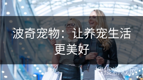 波奇宠物：让养宠生活更美好