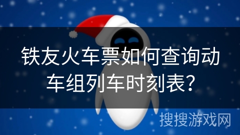 铁友火车票如何查询动车组列车时刻表？