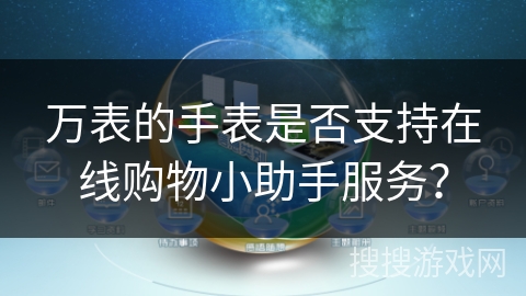 万表的手表是否支持在线购物小助手服务？