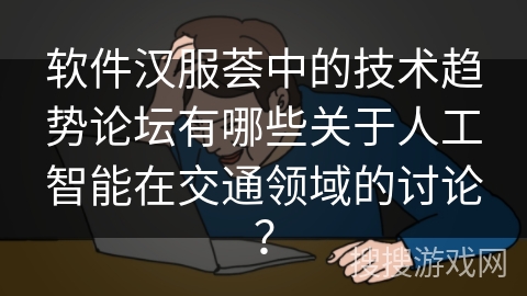 软件汉服荟中的技术趋势论坛有哪些关于人工智能在交通领域的讨论？