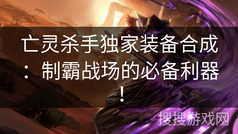 亡灵杀手独家装备合成：制霸战场的必备利器！