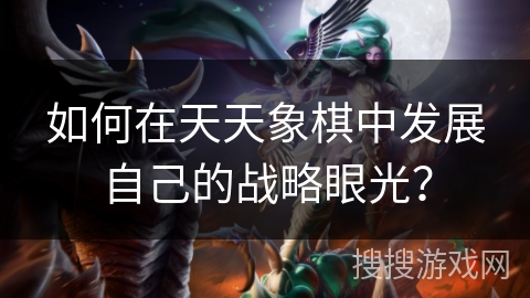 如何在天天象棋中发展自己的战略眼光？