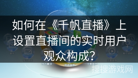 如何在《千帆直播》上设置直播间的实时用户观众构成？