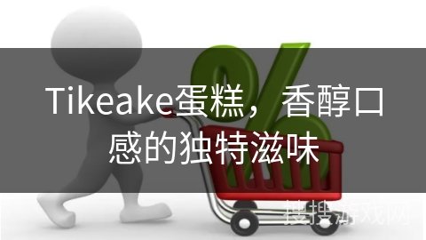 Tikeake蛋糕，香醇口感的独特滋味