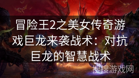 冒险王2之美女传奇游戏巨龙来袭战术：对抗巨龙的智慧战术