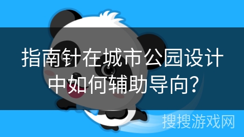 指南针在城市公园设计中如何辅助导向？