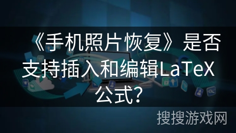 《手机照片恢复》是否支持插入和编辑LaTeX公式？