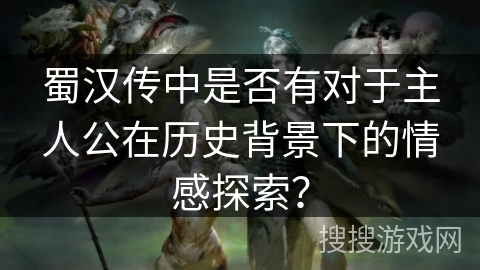 蜀汉传中是否有对于主人公在历史背景下的情感探索？
