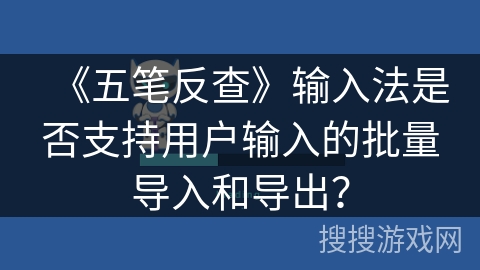 《五笔反查》输入法是否支持用户输入的批量导入和导出？
