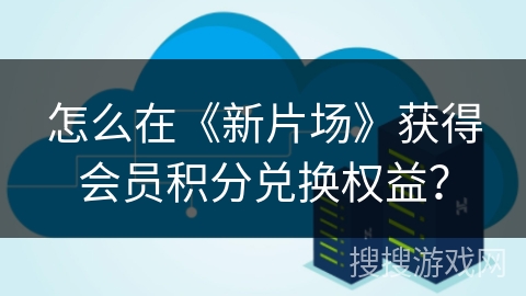 怎么在《新片场》获得会员积分兑换权益？
