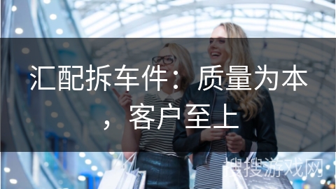 汇配拆车件：质量为本，客户至上
