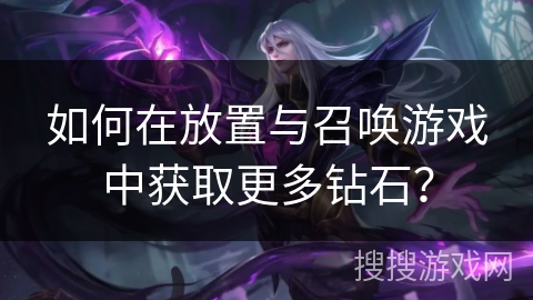 如何在放置与召唤游戏中获取更多钻石？