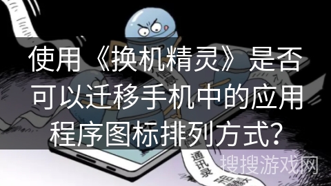 使用《换机精灵》是否可以迁移手机中的应用程序图标排列方式？