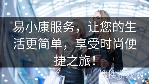 易小康服务，让您的生活更简单，享受时尚便捷之旅！