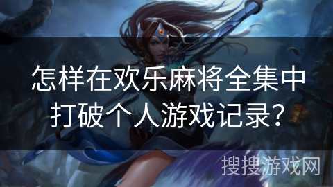 怎样在欢乐麻将全集中打破个人游戏记录？
