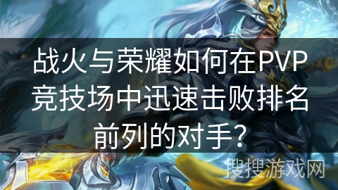 战火与荣耀如何在PVP竞技场中迅速击败排名前列的对手？