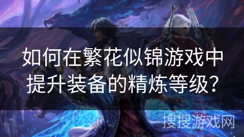 如何在繁花似锦游戏中提升装备的精炼等级？