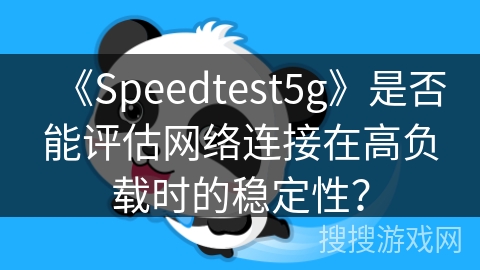 《Speedtest5g》是否能评估网络连接在高负载时的稳定性？