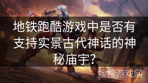 地铁跑酷游戏中是否有支持实景古代神话的神秘庙宇？