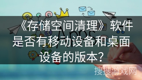 《存储空间清理》软件是否有移动设备和桌面设备的版本？