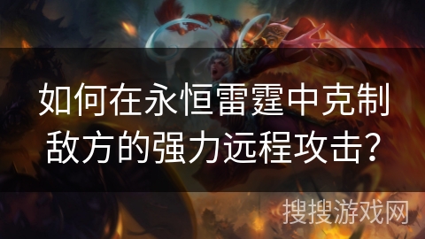 如何在永恒雷霆中克制敌方的强力远程攻击？