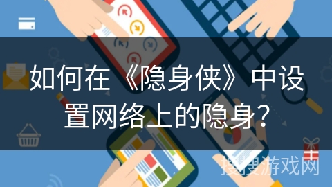 如何在《隐身侠》中设置网络上的隐身？