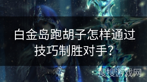 白金岛跑胡子怎样通过技巧制胜对手？