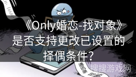 《Only婚恋-找对象》是否支持更改已设置的择偶条件？