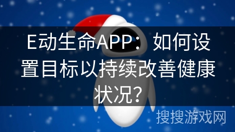 E动生命APP：如何设置目标以持续改善健康状况？