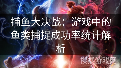 捕鱼大决战：游戏中的鱼类捕捉成功率统计解析
