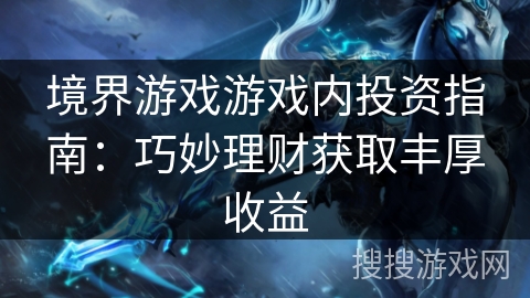 境界游戏游戏内投资指南：巧妙理财获取丰厚收益